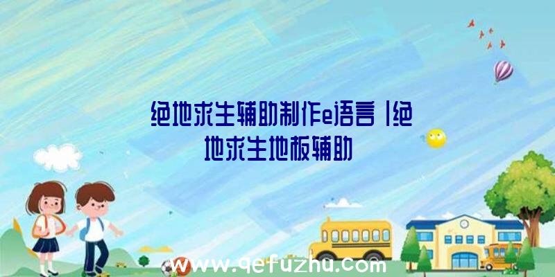 「绝地求生辅助制作e语言」|绝地求生地板辅助